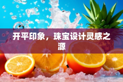 开平印象，珠宝设计灵感之源