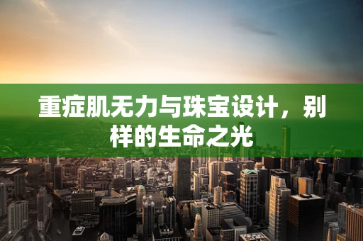重症肌无力与珠宝设计，别样的生命之光