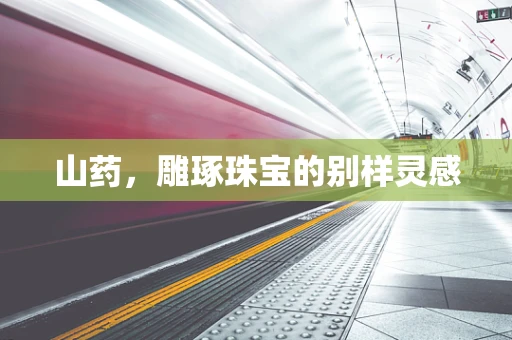 山药，雕琢珠宝的别样灵感