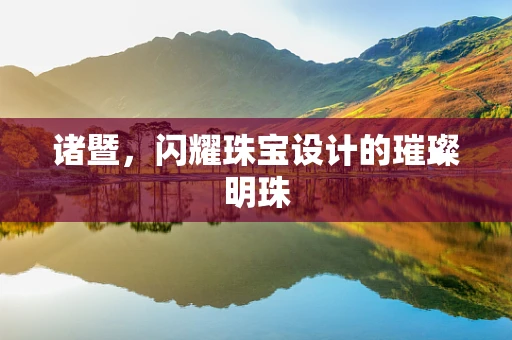 诸暨，闪耀珠宝设计的璀璨明珠