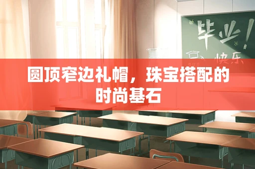 圆顶窄边礼帽，珠宝搭配的时尚基石