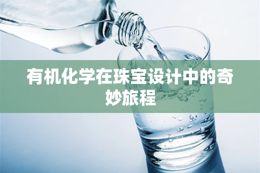 有机化学在珠宝设计中的奇妙旅程