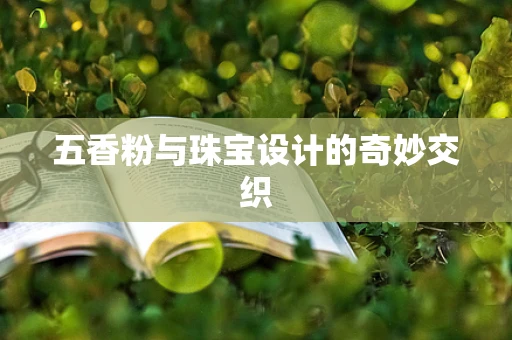 五香粉与珠宝设计的奇妙交织