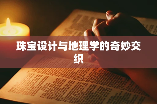 珠宝设计与地理学的奇妙交织