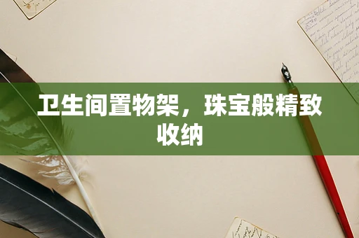 卫生间置物架，珠宝般精致收纳