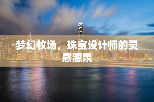 梦幻牧场，珠宝设计师的灵感源泉