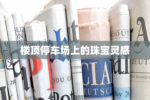 楼顶停车场上的珠宝灵感