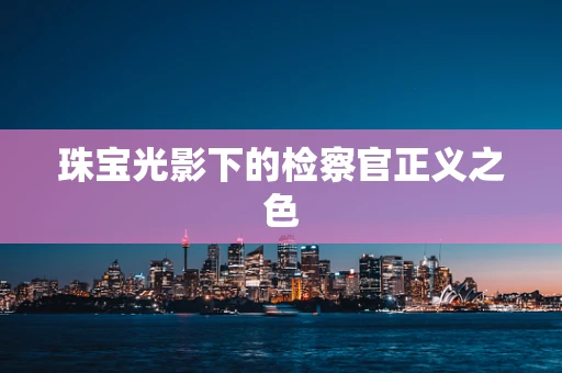 珠宝光影下的检察官正义之色