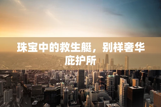 珠宝中的救生艇，别样奢华庇护所