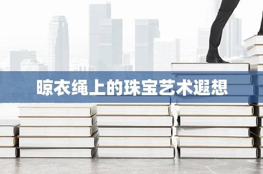 晾衣绳上的珠宝艺术遐想