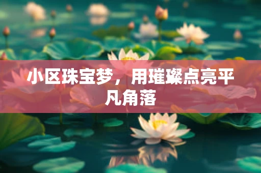 小区珠宝梦，用璀璨点亮平凡角落