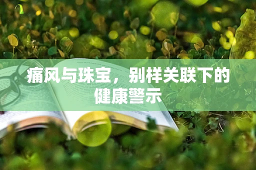 痛风与珠宝，别样关联下的健康警示
