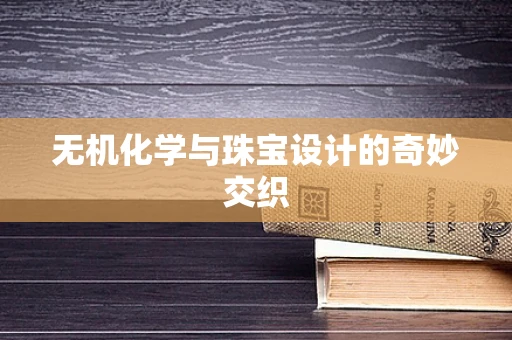 无机化学与珠宝设计的奇妙交织