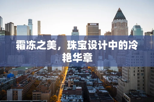 霜冻之美，珠宝设计中的冷艳华章