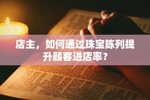 店主，如何通过珠宝陈列提升顾客进店率？