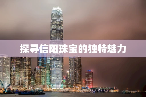 探寻信阳珠宝的独特魅力