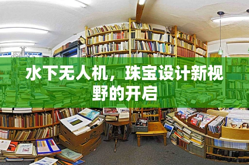 水下无人机，珠宝设计新视野的开启