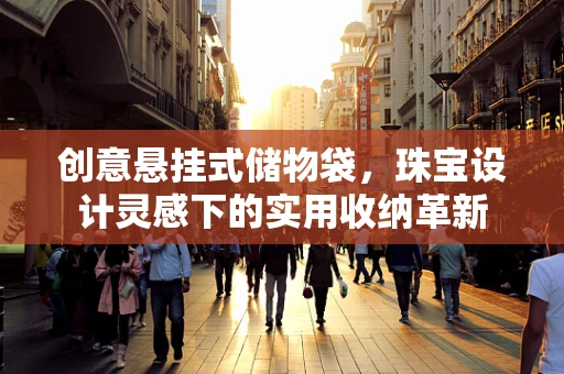 创意悬挂式储物袋，珠宝设计灵感下的实用收纳革新