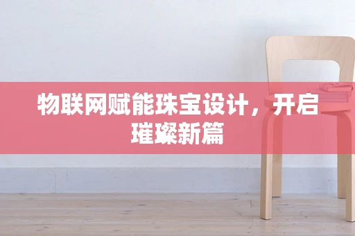 物联网赋能珠宝设计，开启璀璨新篇