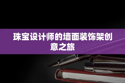 珠宝设计师的墙面装饰架创意之旅