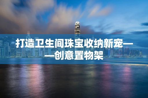 打造卫生间珠宝收纳新宠——创意置物架