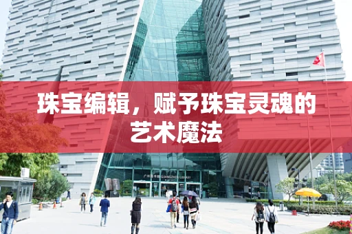 珠宝编辑，赋予珠宝灵魂的艺术魔法