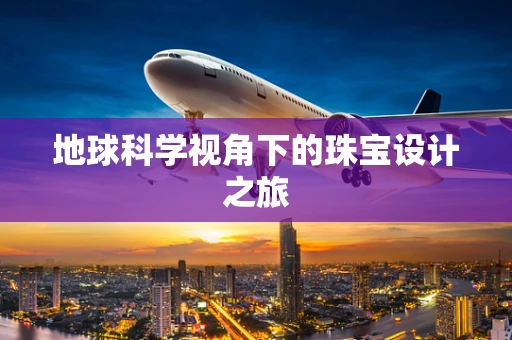 地球科学视角下的珠宝设计之旅