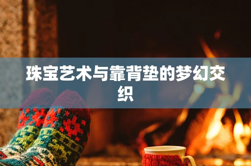 珠宝艺术与靠背垫的梦幻交织