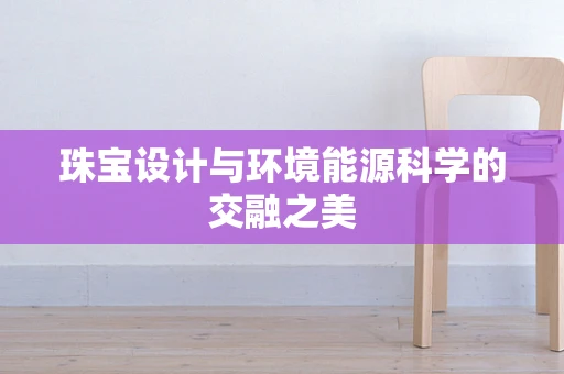珠宝设计与环境能源科学的交融之美