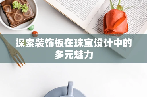 探索装饰板在珠宝设计中的多元魅力