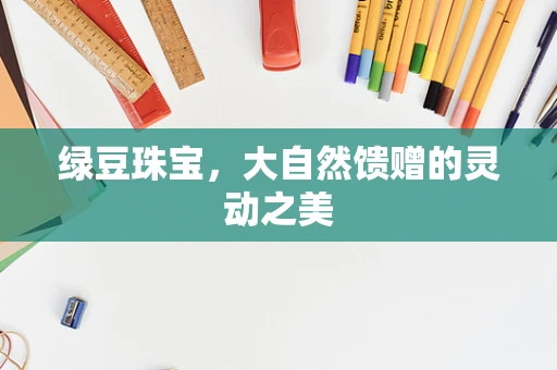 绿豆珠宝，大自然馈赠的灵动之美