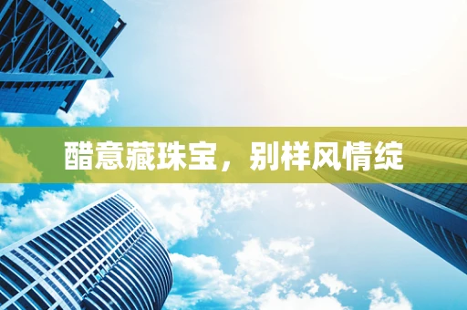 醋意藏珠宝，别样风情绽