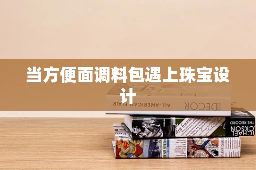 当方便面调料包遇上珠宝设计