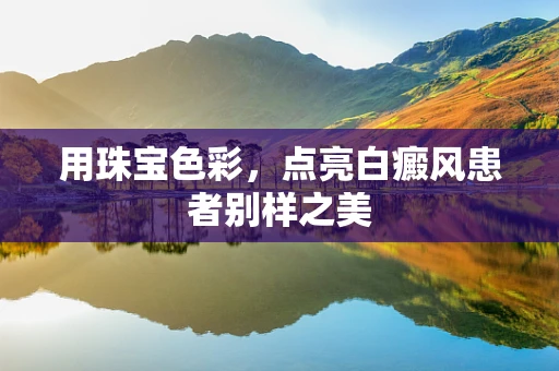 用珠宝色彩，点亮白癜风患者别样之美