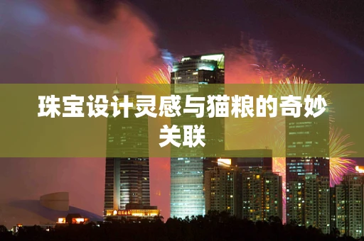 珠宝设计灵感与猫粮的奇妙关联