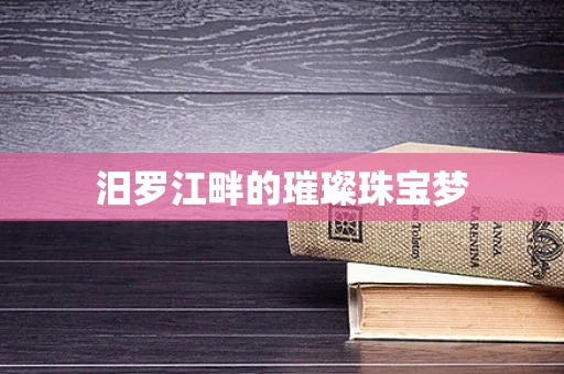 汨罗江畔的璀璨珠宝梦
