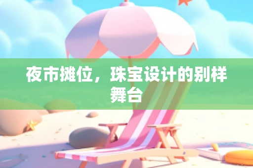 夜市摊位，珠宝设计的别样舞台