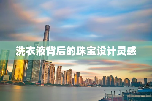 洗衣液背后的珠宝设计灵感