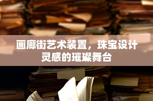画廊街艺术装置，珠宝设计灵感的璀璨舞台