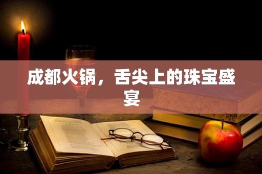 成都火锅，舌尖上的珠宝盛宴