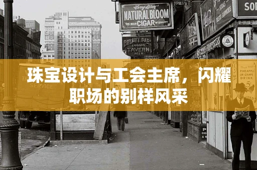 珠宝设计与工会主席，闪耀职场的别样风采