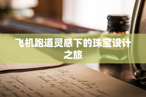 飞机跑道灵感下的珠宝设计之旅