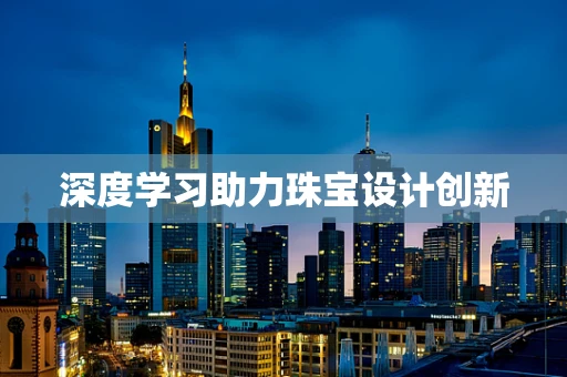 深度学习助力珠宝设计创新
