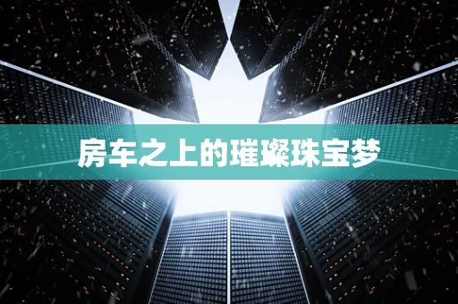 房车之上的璀璨珠宝梦
