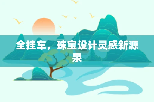 全挂车，珠宝设计灵感新源泉