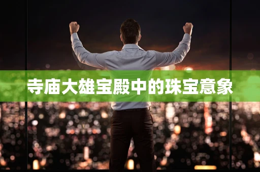寺庙大雄宝殿中的珠宝意象