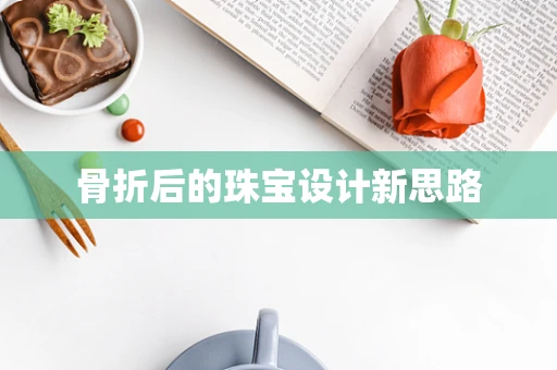 骨折后的珠宝设计新思路