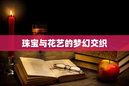 珠宝与花艺的梦幻交织