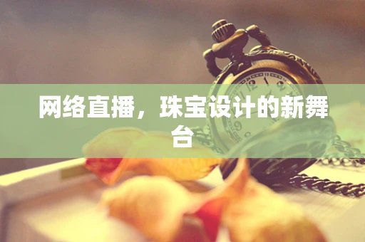 网络直播，珠宝设计的新舞台