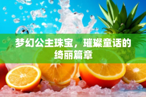 梦幻公主珠宝，璀璨童话的绮丽篇章